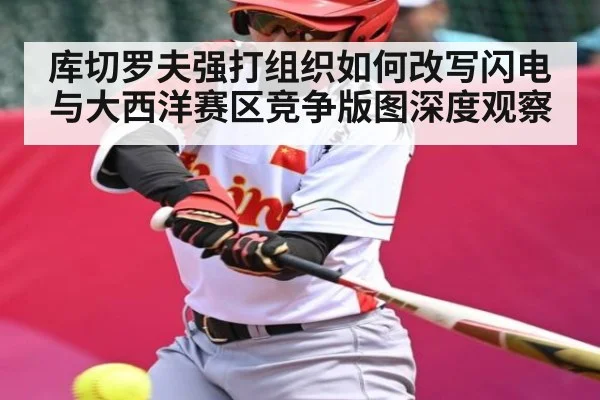 库切罗夫强打组织如何改写闪电与大西洋赛区竞争版图深度观察